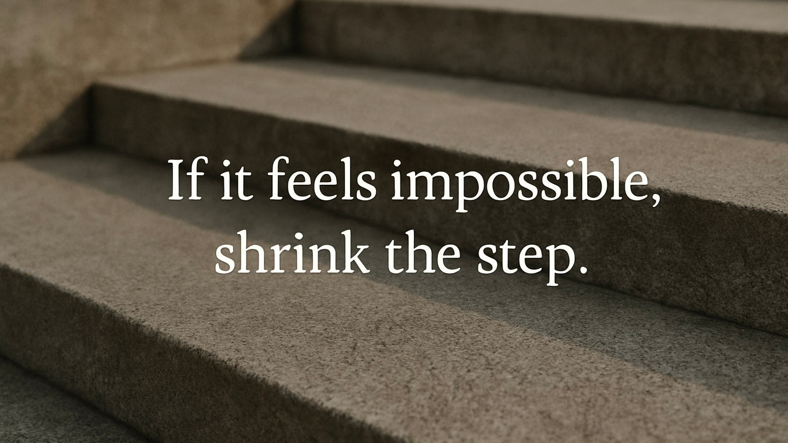 Feeling Stuck? Shrink the Step.